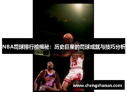 NBA罚球排行榜揭秘：历史巨星的罚球成就与技巧分析