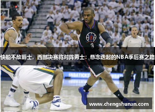 快船不敌爵士，西部决赛将对阵勇士：悬念迭起的NBA季后赛之路